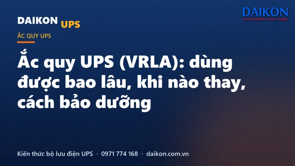 Ắc quy UPS (VRLA): dùng được bao lâu, khi nào thay, cách bảo dưỡng